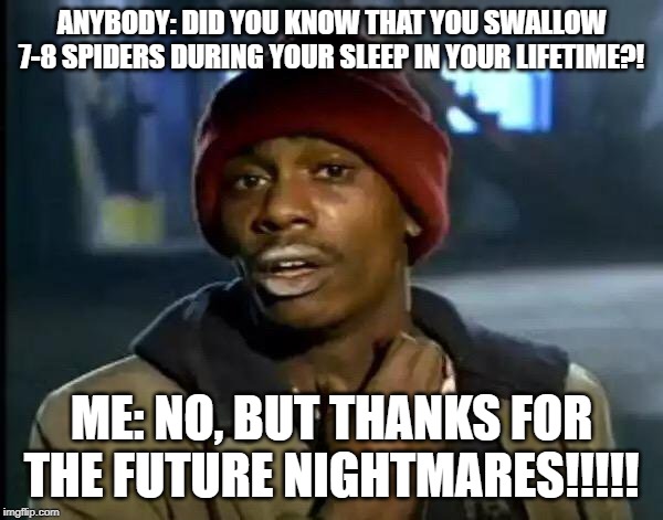 Y'all Got Any More Of That Meme | ANYBODY: DID YOU KNOW THAT YOU SWALLOW 7-8 SPIDERS DURING YOUR SLEEP IN YOUR LIFETIME?! ME: NO, BUT THANKS FOR THE FUTURE NIGHTMARES!!!!! | image tagged in memes,y'all got any more of that | made w/ Imgflip meme maker