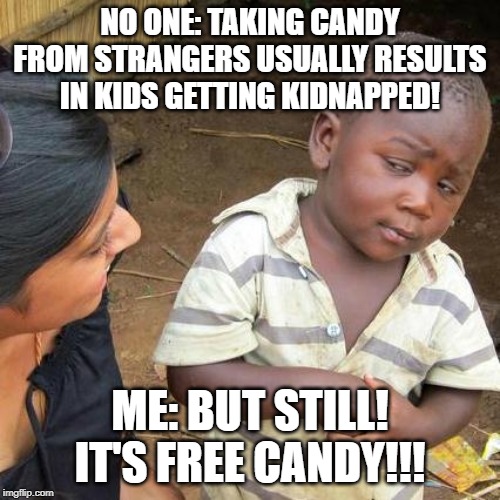 Third World Skeptical Kid Meme | NO ONE: TAKING CANDY FROM STRANGERS USUALLY RESULTS IN KIDS GETTING KIDNAPPED! ME: BUT STILL! IT'S FREE CANDY!!! | image tagged in memes,third world skeptical kid | made w/ Imgflip meme maker