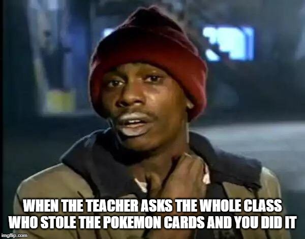 Y'all Got Any More Of That | WHEN THE TEACHER ASKS THE WHOLE CLASS WHO STOLE THE POKEMON CARDS AND YOU DID IT | image tagged in memes,y'all got any more of that | made w/ Imgflip meme maker