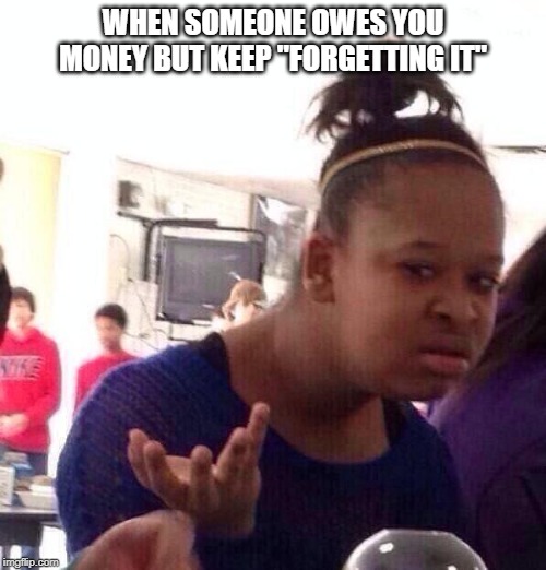 Black Girl Wat | WHEN SOMEONE OWES YOU MONEY BUT KEEP "FORGETTING IT" | image tagged in memes,black girl wat | made w/ Imgflip meme maker