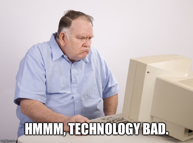 Angry Old Boomer | HMMM, TECHNOLOGY BAD. | image tagged in angry old boomer,george zimmer,george zimmerman | made w/ Imgflip meme maker