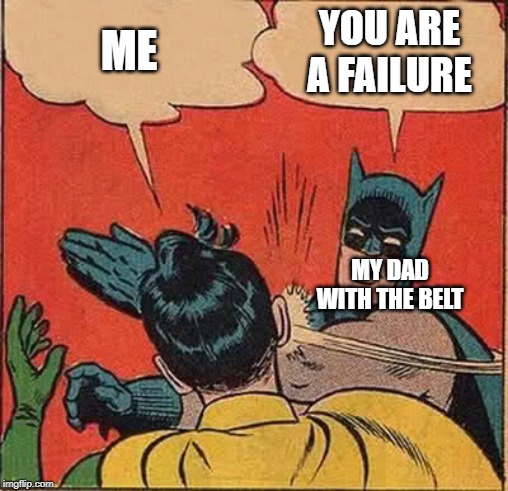 Batman Slapping Robin Meme | ME; YOU ARE A FAILURE; MY DAD WITH THE BELT | image tagged in memes,batman slapping robin | made w/ Imgflip meme maker