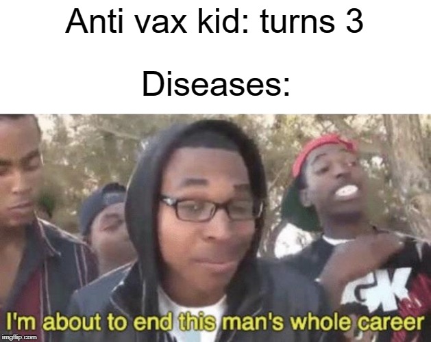 remember get vaccined |  Anti vax kid: turns 3; Diseases: | image tagged in im about to end this mans whole career,funny,memes,disease,anti vax,anti-vaxx | made w/ Imgflip meme maker