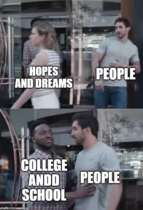 Bro not cool | PEOPLE; HOPES AND DREAMS; PEOPLE; COLLEGE ANDD SCHOOL | image tagged in bro not cool | made w/ Imgflip meme maker
