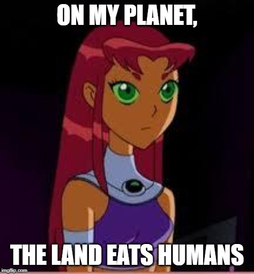 On My Planet... | ON MY PLANET, THE LAND EATS HUMANS | image tagged in on my planet | made w/ Imgflip meme maker