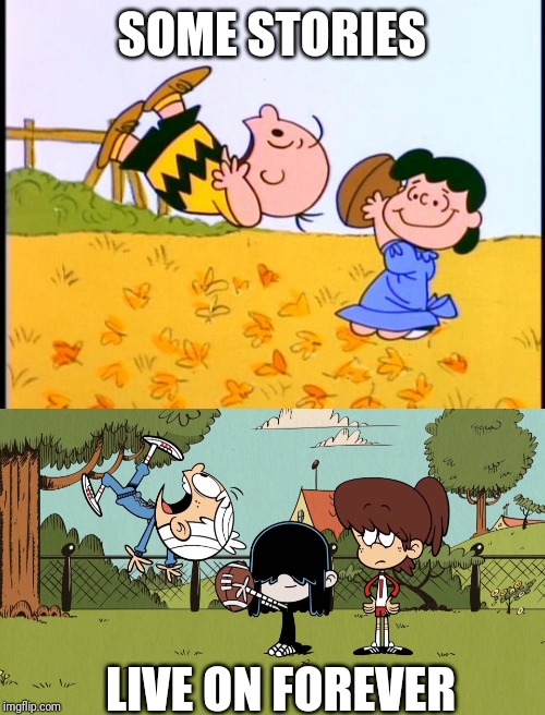 Charlie's legacy | SOME STORIES; LIVE ON FOREVER | image tagged in the loud house,charlie brown,peanuts,funny,football | made w/ Imgflip meme maker