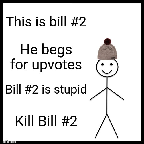 Be Like Bill Meme | This is bill #2 He begs for upvotes Bill #2 is stupid Kill Bill #2 | image tagged in memes,be like bill | made w/ Imgflip meme maker
