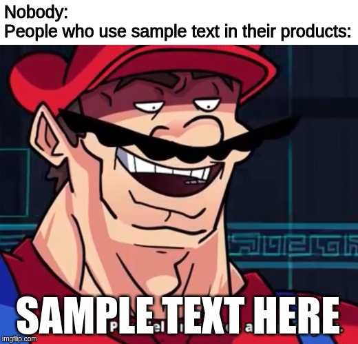 Sample Text | Nobody:
People who use sample text in their products:; SAMPLE TEXT HERE | image tagged in i am 4 parallel universes ahead of you,nobody,sample text | made w/ Imgflip meme maker