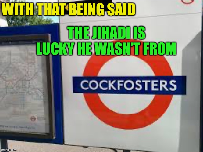 WITH THAT BEING SAID THE JIHADI IS LUCKY HE WASN’T FROM | made w/ Imgflip meme maker