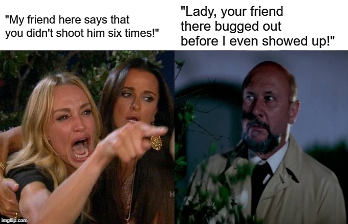 Woman Yelling At Dr. Loomis | "My friend here says that you didn't shoot him six times!"; "Lady, your friend there bugged out before I even showed up!" | image tagged in memes,woman yelling at cat,halloween,michael myers,kyle richards,dr loomis | made w/ Imgflip meme maker