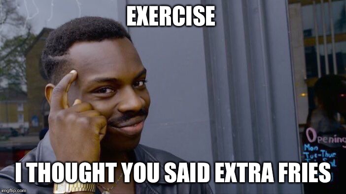 Roll Safe Think About It | EXERCISE; I THOUGHT YOU SAID EXTRA FRIES | image tagged in memes,roll safe think about it | made w/ Imgflip meme maker