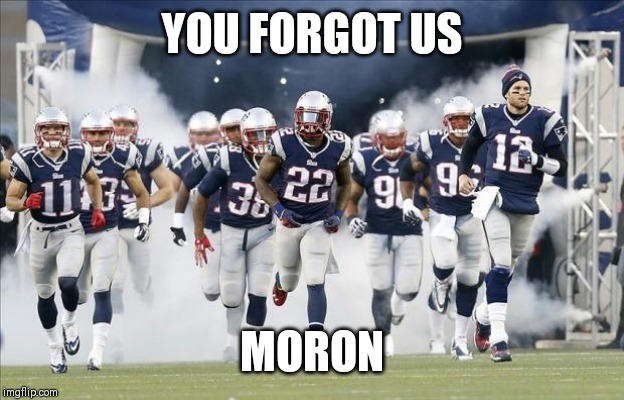 New England Patriots | YOU FORGOT US MORON | image tagged in new england patriots | made w/ Imgflip meme maker