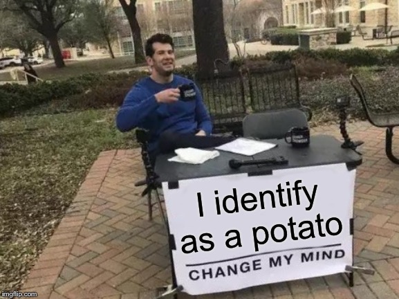 Change My Mind Meme | I identify as a potato | image tagged in memes,change my mind | made w/ Imgflip meme maker