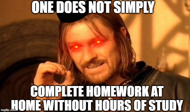One Does Not Simply | ONE DOES NOT SIMPLY; COMPLETE HOMEWORK AT HOME WITHOUT HOURS OF STUDY | image tagged in memes,one does not simply | made w/ Imgflip meme maker