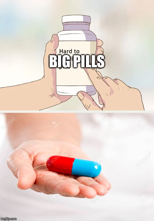 Hard To Swallow Pills Meme | BIG PILLS | image tagged in memes,hard to swallow pills | made w/ Imgflip meme maker