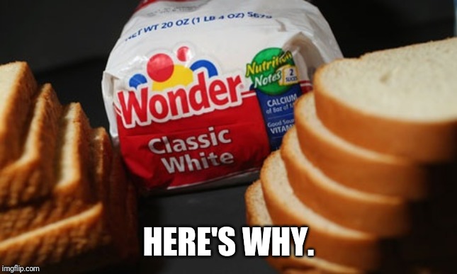 White bread | HERE'S WHY. | image tagged in white bread | made w/ Imgflip meme maker