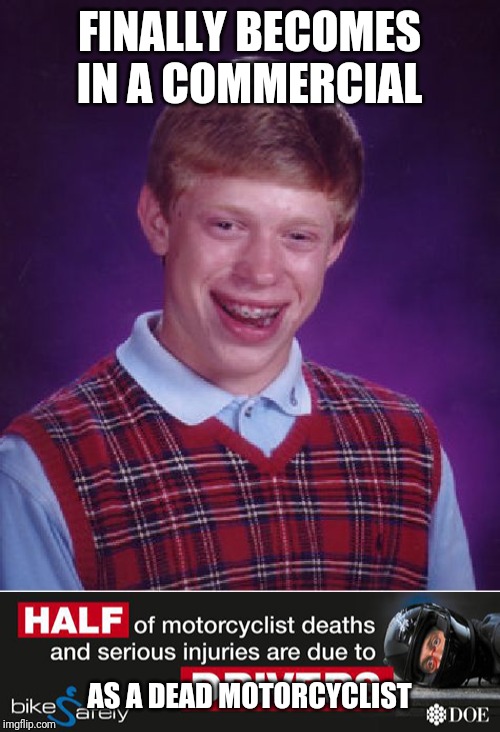FINALLY BECOMES IN A COMMERCIAL; AS A DEAD MOTORCYCLIST | image tagged in memes,bad luck brian,doe road safety | made w/ Imgflip meme maker