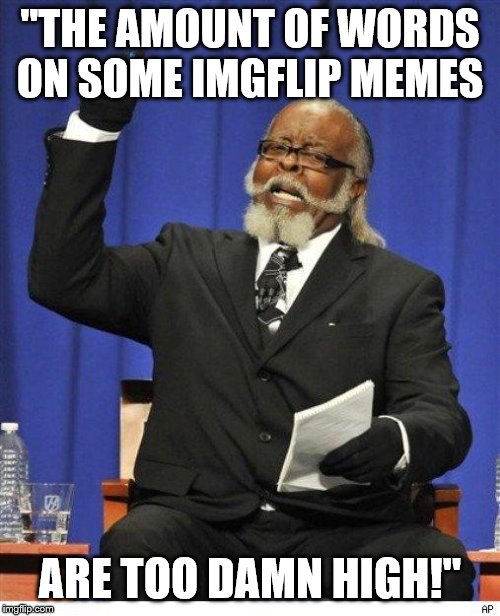 The amount of X is too damn high | "THE AMOUNT OF WORDS ON SOME IMGFLIP MEMES; ARE TOO DAMN HIGH!" | image tagged in the amount of x is too damn high | made w/ Imgflip meme maker