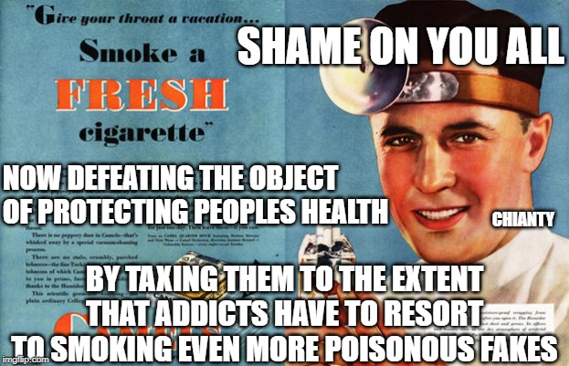 For Shame | SHAME ON YOU ALL; NOW DEFEATING THE OBJECT OF PROTECTING PEOPLES HEALTH; CHIANTY; BY TAXING THEM TO THE EXTENT THAT ADDICTS HAVE TO RESORT TO SMOKING EVEN MORE POISONOUS FAKES | image tagged in taxes | made w/ Imgflip meme maker