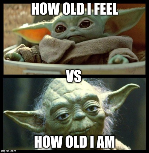 baby yoda | HOW OLD I FEEL; VS; HOW OLD I AM | image tagged in baby yoda | made w/ Imgflip meme maker