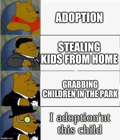 Tuxedo Winnie the Pooh 4 panel | ADOPTION; STEALING KIDS FROM HOME; GRABBING CHILDREN IN THE PARK; I adoption'nt this child | image tagged in tuxedo winnie the pooh 4 panel | made w/ Imgflip meme maker