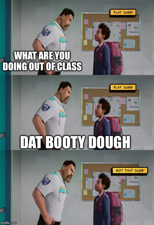 Play Dumb | WHAT ARE YOU DOING OUT OF CLASS; DAT BOOTY DOUGH | image tagged in play dumb | made w/ Imgflip meme maker