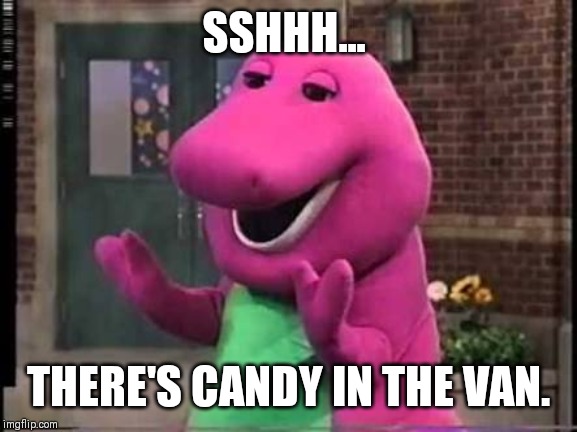 Barny | SSHHH... THERE'S CANDY IN THE VAN. | image tagged in barny | made w/ Imgflip meme maker