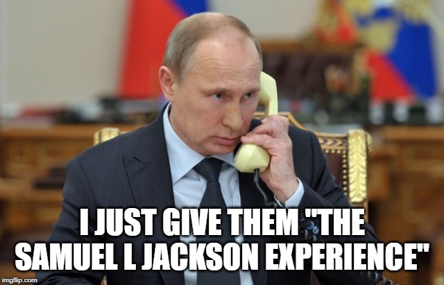 Putin Phone | I JUST GIVE THEM "THE SAMUEL L JACKSON EXPERIENCE" | image tagged in putin phone | made w/ Imgflip meme maker