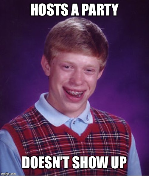 Bad Luck Brian Meme | HOSTS A PARTY; DOESN’T SHOW UP | image tagged in memes,bad luck brian | made w/ Imgflip meme maker