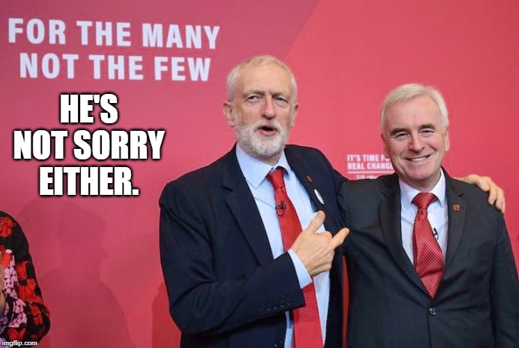 HE'S NOT SORRY EITHER. | image tagged in vote corbyn | made w/ Imgflip meme maker