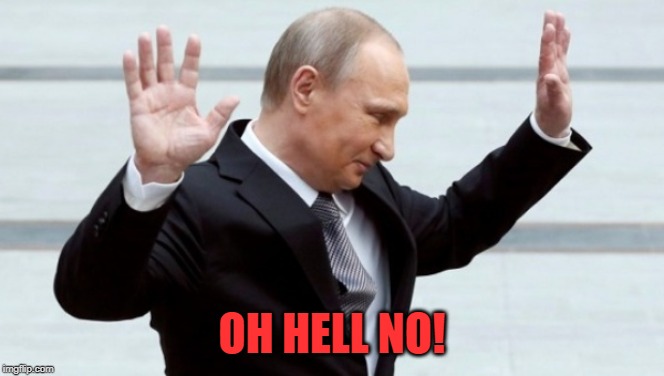 OH HELL NO! | image tagged in putin i'm done with it | made w/ Imgflip meme maker