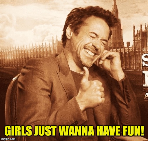 laughing | GIRLS JUST WANNA HAVE FUN! | image tagged in laughing | made w/ Imgflip meme maker