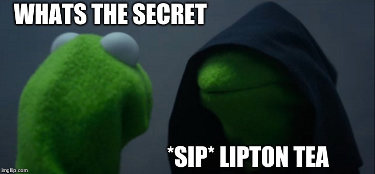Evil Kermit | WHATS THE SECRET; *SIP* LIPTON TEA | image tagged in memes,evil kermit | made w/ Imgflip meme maker