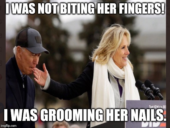 Joe Biden...Manicurist | I WAS NOT BITING HER FINGERS! I WAS GROOMING HER NAILS. | image tagged in joe biden,idiot,liberal logic,special kind of stupid,maga,democrats | made w/ Imgflip meme maker