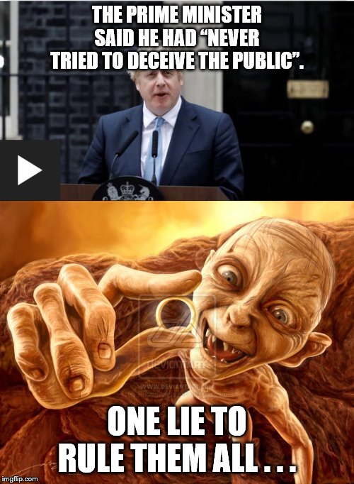 THE PRIME MINISTER SAID HE HAD “NEVER TRIED TO DECEIVE THE PUBLIC”. ONE LIE TO RULE THEM ALL . . . | image tagged in gollum2 | made w/ Imgflip meme maker