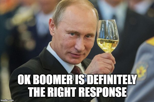 Putin Cheers | OK BOOMER IS DEFINITELY THE RIGHT RESPONSE | image tagged in putin cheers | made w/ Imgflip meme maker