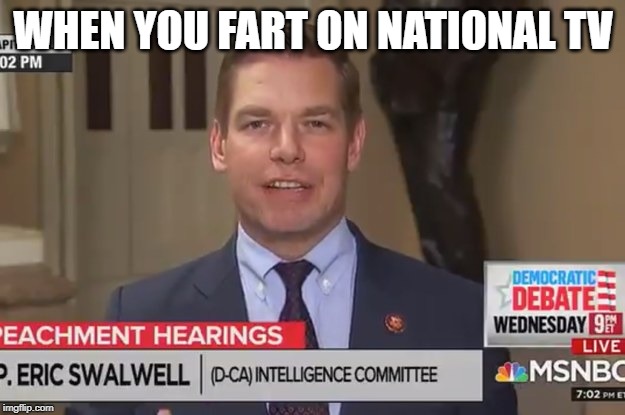 Swalwell Fart | WHEN YOU FART ON NATIONAL TV | image tagged in swalwell fart | made w/ Imgflip meme maker