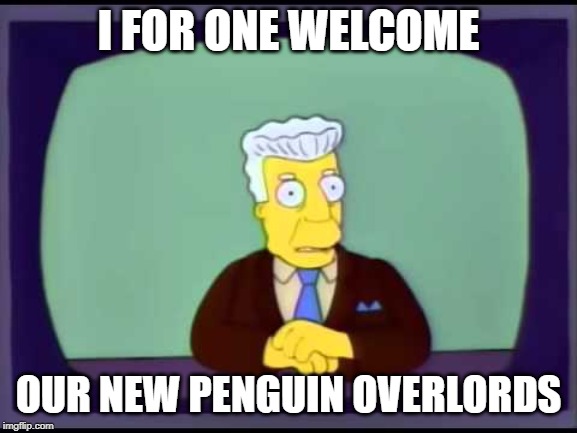 Kent Brockman welcomes overlords | I FOR ONE WELCOME OUR NEW PENGUIN OVERLORDS | image tagged in kent brockman welcomes overlords | made w/ Imgflip meme maker