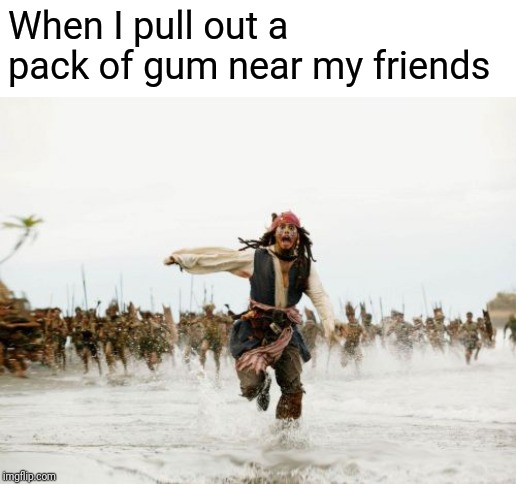 Jack Sparrow Being Chased | When I pull out a pack of gum near my friends | image tagged in memes,jack sparrow being chased | made w/ Imgflip meme maker