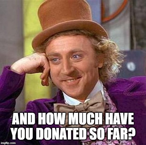 Creepy Condescending Wonka Meme | AND HOW MUCH HAVE YOU DONATED SO FAR? | image tagged in memes,creepy condescending wonka | made w/ Imgflip meme maker