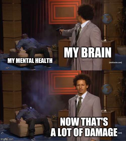 Who Killed Hannibal | MY BRAIN; MY MENTAL HEALTH; NOW THAT'S A LOT OF DAMAGE | image tagged in memes,who killed hannibal | made w/ Imgflip meme maker