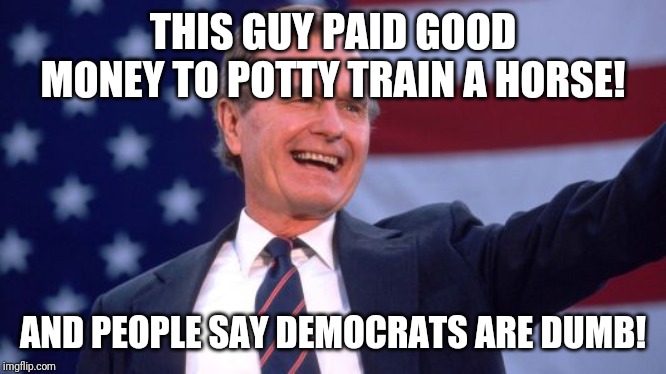No more broccoli | THIS GUY PAID GOOD MONEY TO POTTY TRAIN A HORSE! AND PEOPLE SAY DEMOCRATS ARE DUMB! | image tagged in george herbert walker bush,horse | made w/ Imgflip meme maker