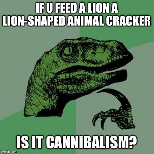Philosoraptor Meme | IF U FEED A LION A LION-SHAPED ANIMAL CRACKER; IS IT CANNIBALISM? | image tagged in memes,philosoraptor | made w/ Imgflip meme maker