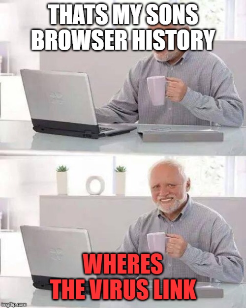 Hide the Pain Harold | THATS MY SONS BROWSER HISTORY; WHERES THE VIRUS LINK | image tagged in memes,hide the pain harold | made w/ Imgflip meme maker