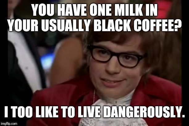 Another coffee meme. | YOU HAVE ONE MILK IN YOUR USUALLY BLACK COFFEE? I TOO LIKE TO LIVE DANGEROUSLY. | image tagged in memes,i too like to live dangerously | made w/ Imgflip meme maker