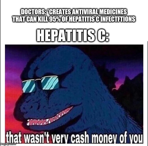 That wasn’t very cash money | HEPATITIS C:; DOCTORS: *CREATES ANTIVIRAL MEDICINES THAT CAN KILL 95% OF HEPATITIS C INFECTFTIONS | image tagged in that wasnt very cash money | made w/ Imgflip meme maker