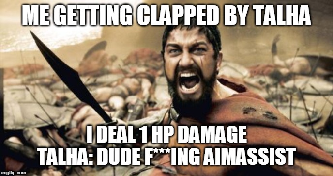 Sparta Leonidas | ME GETTING CLAPPED BY TALHA; I DEAL 1 HP DAMAGE
TALHA: DUDE F***ING AIMASSIST | image tagged in memes,sparta leonidas | made w/ Imgflip meme maker