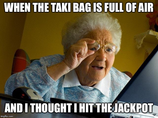 Grandma Finds The Internet Meme | WHEN THE TAKI BAG IS FULL OF AIR; AND I THOUGHT I HIT THE JACKPOT | image tagged in memes,grandma finds the internet | made w/ Imgflip meme maker