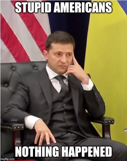 The most important witness has already spoken | STUPID AMERICANS; NOTHING HAPPENED | image tagged in zelenskyy,wow look nothing,nothing burger,nothing to see here,guilty,well yes but actually no | made w/ Imgflip meme maker