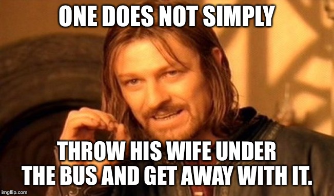 One Does Not Simply Meme | ONE DOES NOT SIMPLY THROW HIS WIFE UNDER THE BUS AND GET AWAY WITH IT. | image tagged in memes,one does not simply | made w/ Imgflip meme maker
